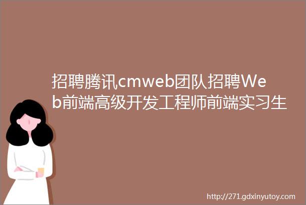 招聘腾讯cmweb团队招聘Web前端高级开发工程师前端实习生