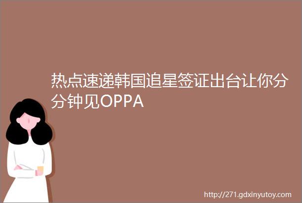 热点速递韩国追星签证出台让你分分钟见OPPA