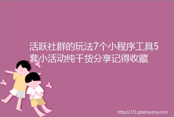 活跃社群的玩法7个小程序工具5套小活动纯干货分享记得收藏