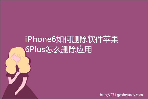 iPhone6如何删除软件苹果6Plus怎么删除应用