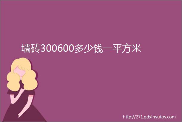 墙砖300600多少钱一平方米