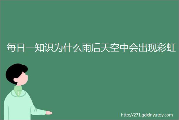 每日一知识为什么雨后天空中会出现彩虹