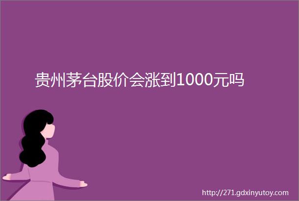 贵州茅台股价会涨到1000元吗