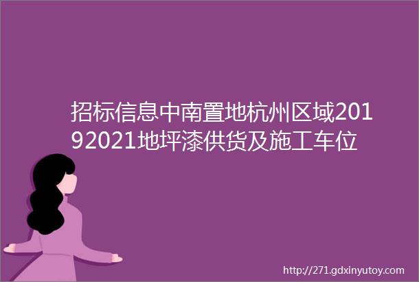 招标信息中南置地杭州区域20192021地坪漆供货及施工车位划线及交通标识战略招标