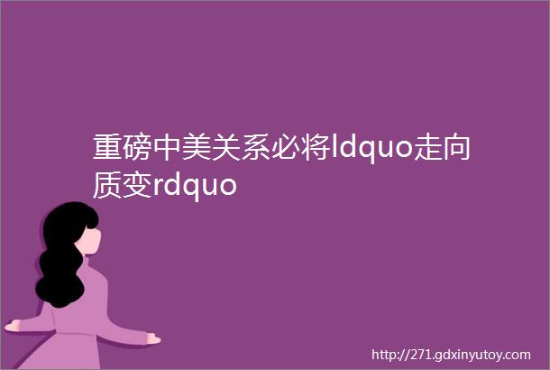 重磅中美关系必将ldquo走向质变rdquo