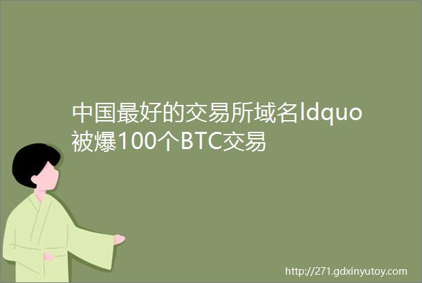 中国最好的交易所域名ldquo被爆100个BTC交易