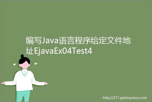 编写Java语言程序给定文件地址EjavaEx04Test411java试通过