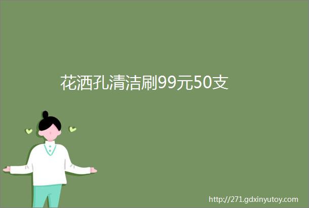 花洒孔清洁刷99元50支