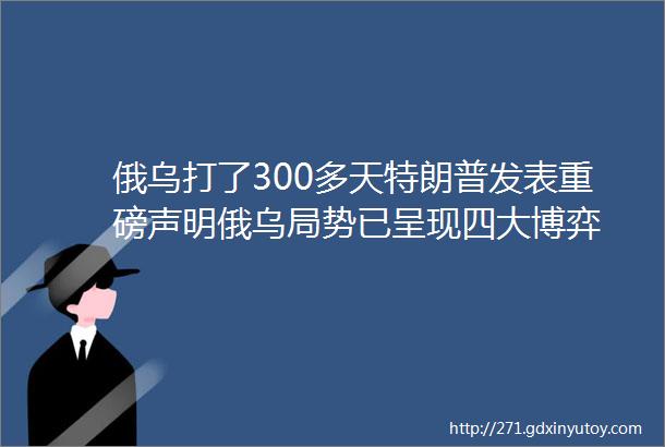 俄乌打了300多天特朗普发表重磅声明俄乌局势已呈现四大博弈