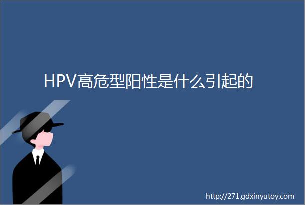 HPV高危型阳性是什么引起的