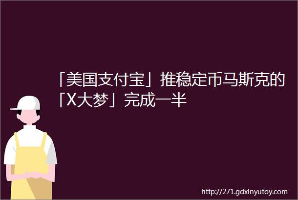 「美国支付宝」推稳定币马斯克的「X大梦」完成一半