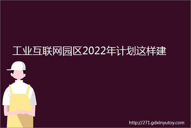 工业互联网园区2022年计划这样建