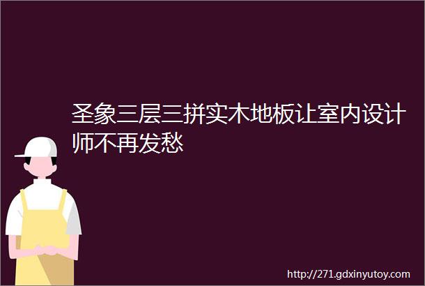 圣象三层三拼实木地板让室内设计师不再发愁