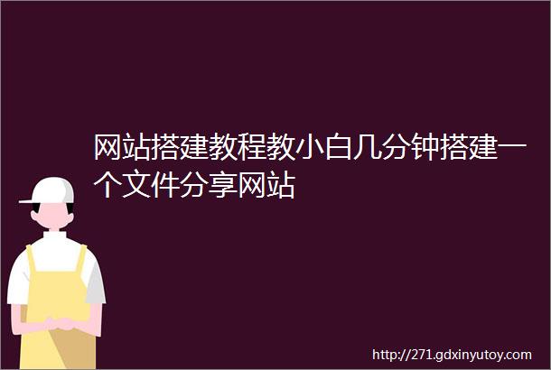 网站搭建教程教小白几分钟搭建一个文件分享网站