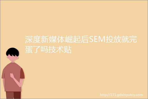 深度新媒体崛起后SEM投放就完蛋了吗技术贴