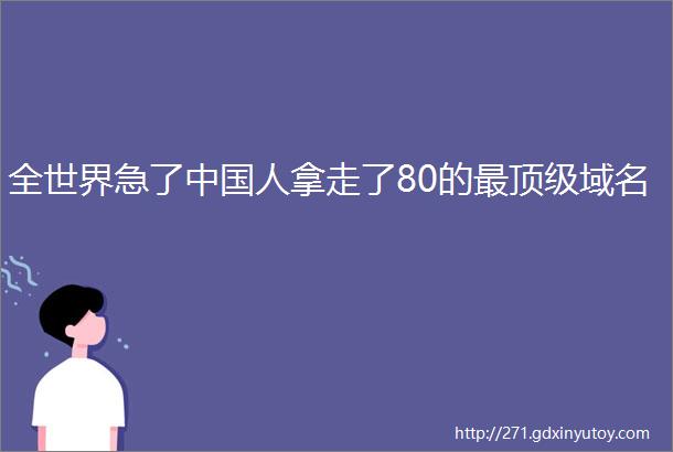 全世界急了中国人拿走了80的最顶级域名