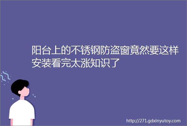 阳台上的不锈钢防盗窗竟然要这样安装看完太涨知识了