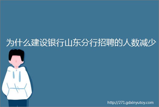 为什么建设银行山东分行招聘的人数减少