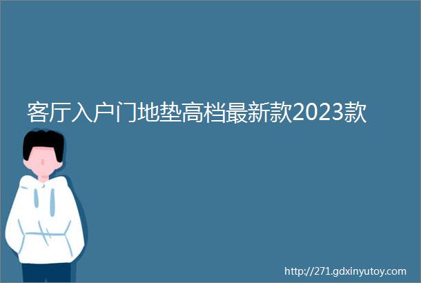 客厅入户门地垫高档最新款2023款