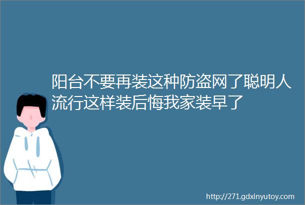 阳台不要再装这种防盗网了聪明人流行这样装后悔我家装早了