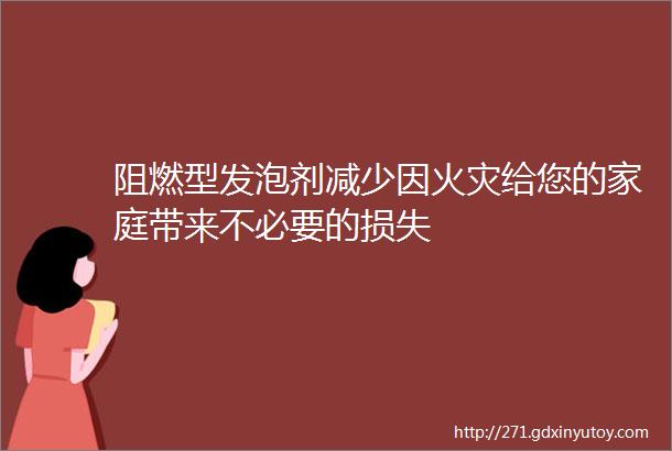 阻燃型发泡剂减少因火灾给您的家庭带来不必要的损失