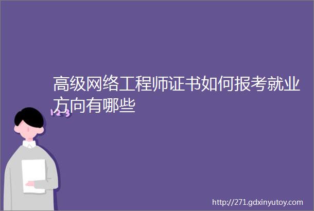 高级网络工程师证书如何报考就业方向有哪些