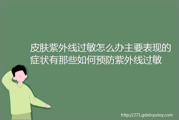 皮肤紫外线过敏怎么办主要表现的症状有那些如何预防紫外线过敏