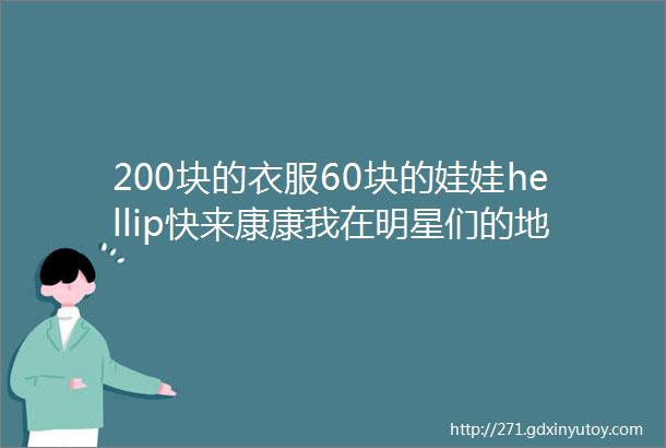 200块的衣服60块的娃娃hellip快来康康我在明星们的地摊里淘到了啥