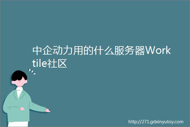 中企动力用的什么服务器Worktile社区