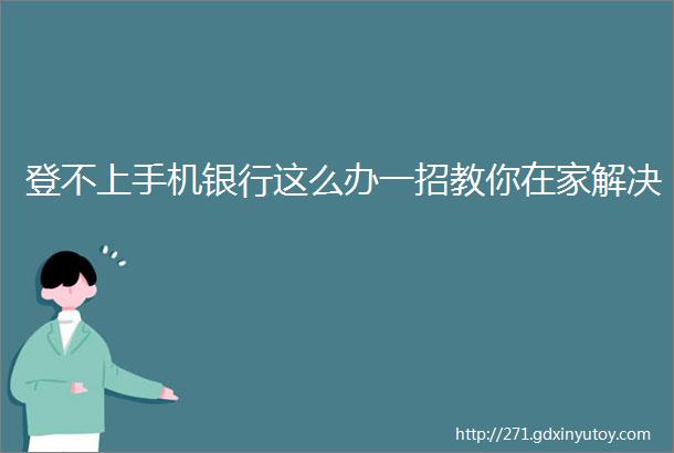 登不上手机银行这么办一招教你在家解决